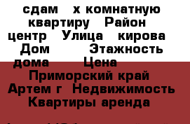 сдам 3-х комнатную квартиру › Район ­ центр › Улица ­ кирова › Дом ­ 14 › Этажность дома ­ 5 › Цена ­ 25 000 - Приморский край, Артем г. Недвижимость » Квартиры аренда   